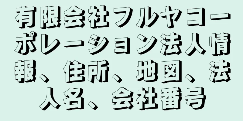 有限会社フルヤコーポレーション法人情報、住所、地図、法人名、会社番号