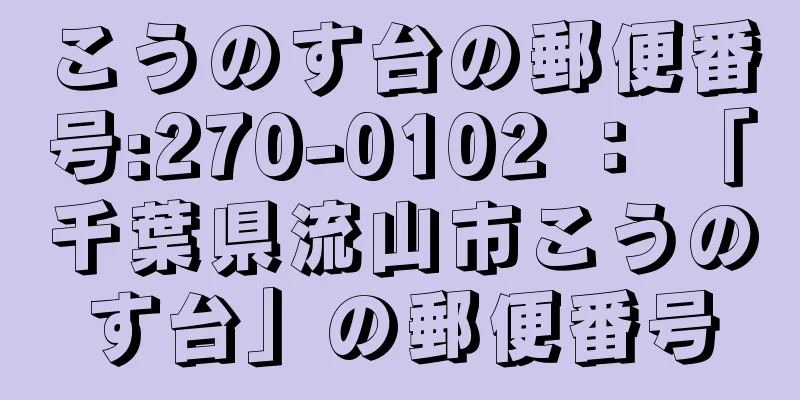 こうのす台の郵便番号:270-0102 ： 「千葉県流山市こうのす台」の郵便番号