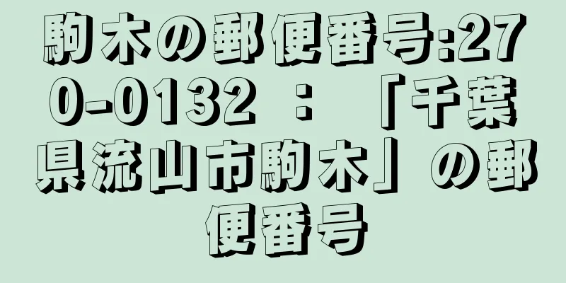 駒木の郵便番号:270-0132 ： 「千葉県流山市駒木」の郵便番号