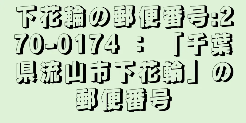 下花輪の郵便番号:270-0174 ： 「千葉県流山市下花輪」の郵便番号