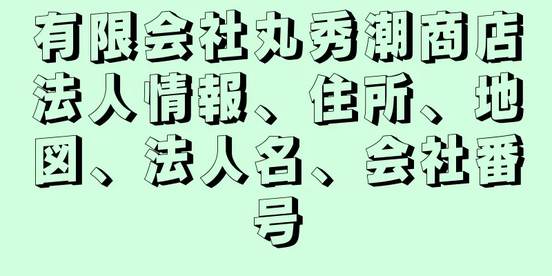 有限会社丸秀潮商店法人情報、住所、地図、法人名、会社番号