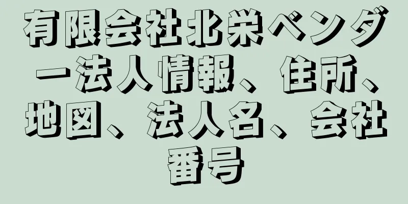 有限会社北栄ベンダー法人情報、住所、地図、法人名、会社番号