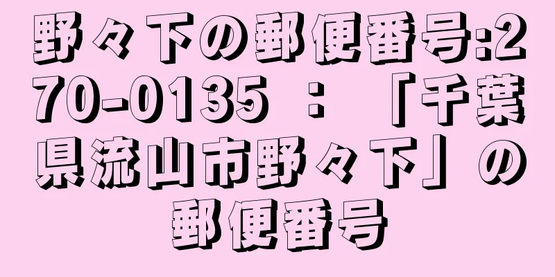 野々下の郵便番号:270-0135 ： 「千葉県流山市野々下」の郵便番号