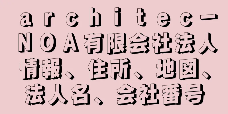 ａｒｃｈｉｔｅｃ－ＮＯＡ有限会社法人情報、住所、地図、法人名、会社番号