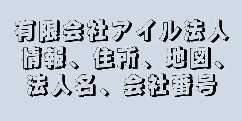 有限会社アイル法人情報、住所、地図、法人名、会社番号