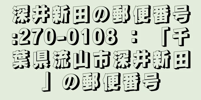 深井新田の郵便番号:270-0108 ： 「千葉県流山市深井新田」の郵便番号