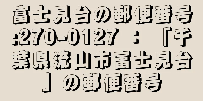 富士見台の郵便番号:270-0127 ： 「千葉県流山市富士見台」の郵便番号