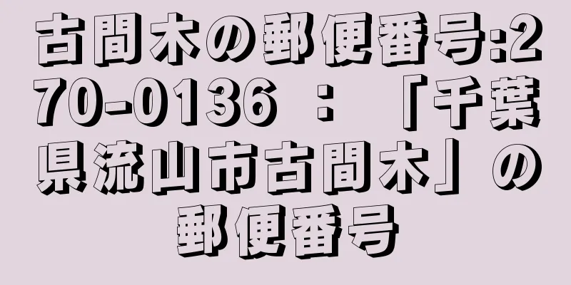 古間木の郵便番号:270-0136 ： 「千葉県流山市古間木」の郵便番号