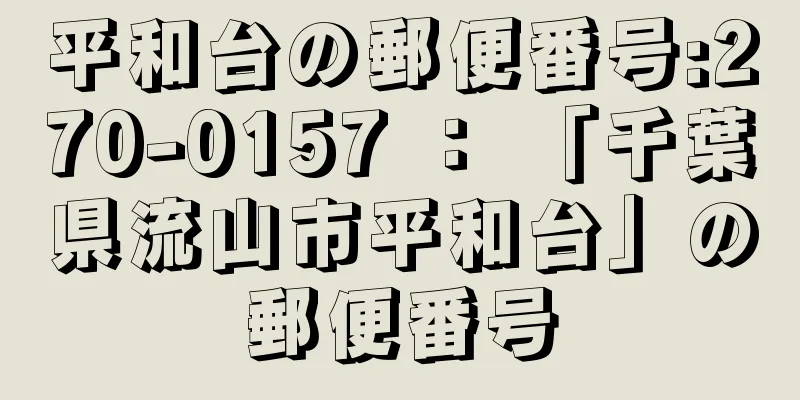 平和台の郵便番号:270-0157 ： 「千葉県流山市平和台」の郵便番号