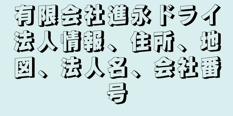 有限会社進永ドライ法人情報、住所、地図、法人名、会社番号