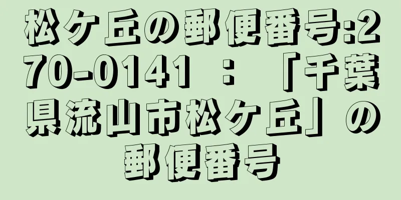 松ケ丘の郵便番号:270-0141 ： 「千葉県流山市松ケ丘」の郵便番号