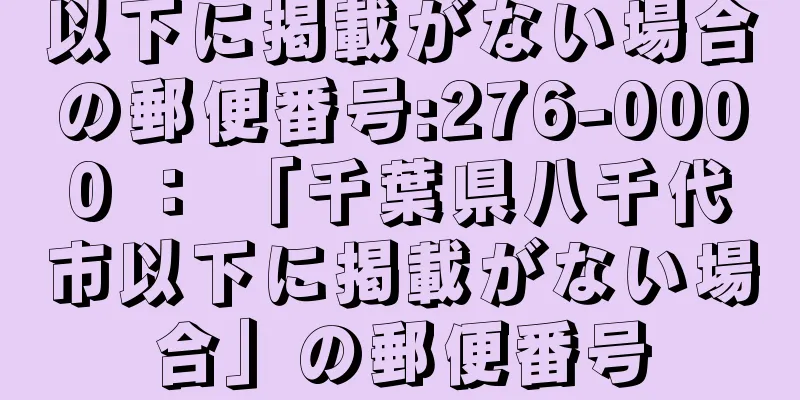 以下に掲載がない場合の郵便番号:276-0000 ： 「千葉県八千代市以下に掲載がない場合」の郵便番号