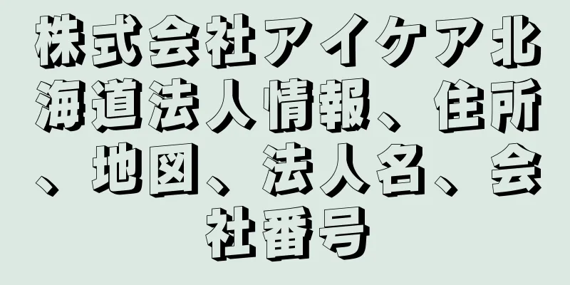 株式会社アイケア北海道法人情報、住所、地図、法人名、会社番号