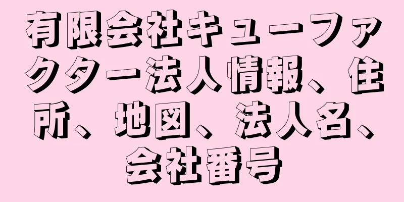 有限会社キューファクター法人情報、住所、地図、法人名、会社番号