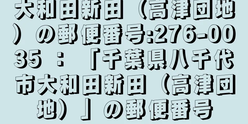 大和田新田（高津団地）の郵便番号:276-0035 ： 「千葉県八千代市大和田新田（高津団地）」の郵便番号