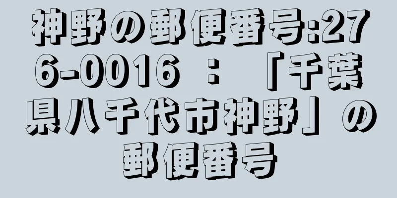 神野の郵便番号:276-0016 ： 「千葉県八千代市神野」の郵便番号