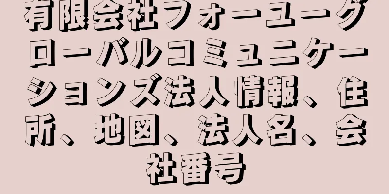 有限会社フォーユーグローバルコミュニケーションズ法人情報、住所、地図、法人名、会社番号