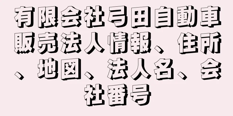 有限会社弓田自動車販売法人情報、住所、地図、法人名、会社番号