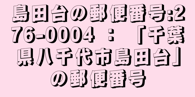 島田台の郵便番号:276-0004 ： 「千葉県八千代市島田台」の郵便番号