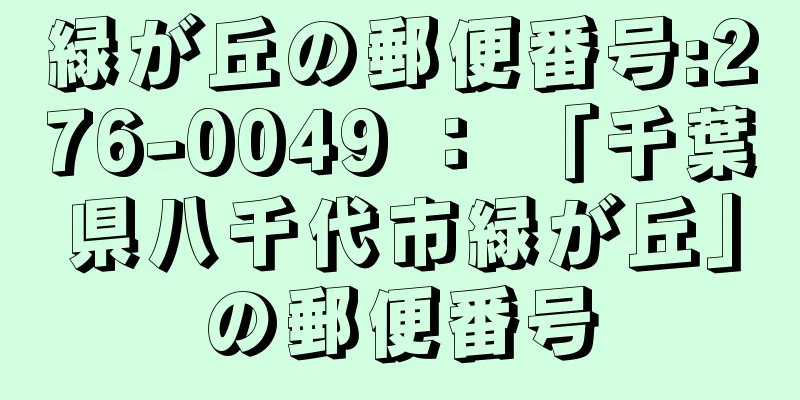 緑が丘の郵便番号:276-0049 ： 「千葉県八千代市緑が丘」の郵便番号