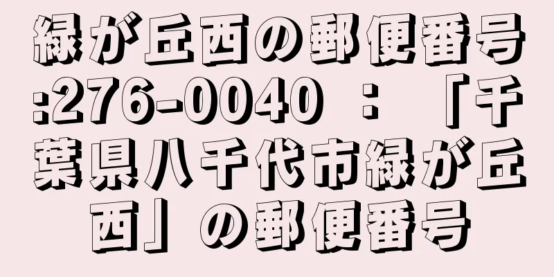 緑が丘西の郵便番号:276-0040 ： 「千葉県八千代市緑が丘西」の郵便番号