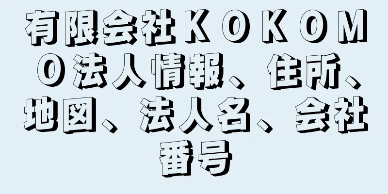 有限会社ＫＯＫＯＭＯ法人情報、住所、地図、法人名、会社番号