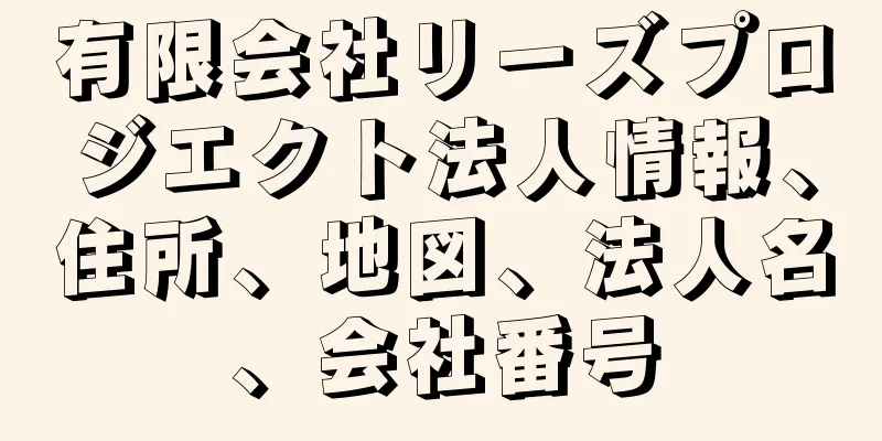 有限会社リーズプロジエクト法人情報、住所、地図、法人名、会社番号