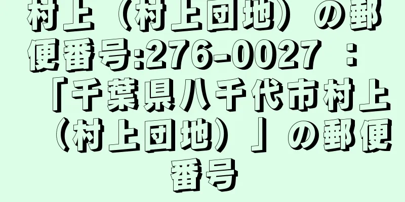 村上（村上団地）の郵便番号:276-0027 ： 「千葉県八千代市村上（村上団地）」の郵便番号