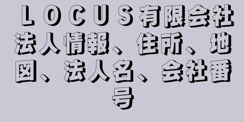 ＬＯＣＵＳ有限会社法人情報、住所、地図、法人名、会社番号