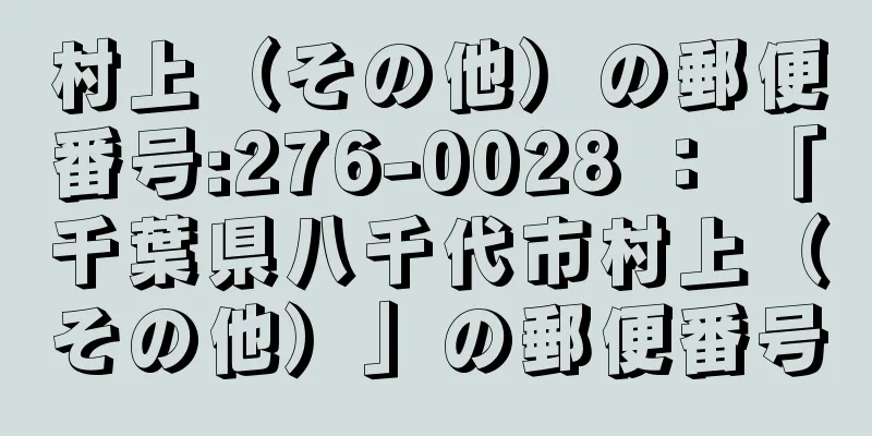 村上（その他）の郵便番号:276-0028 ： 「千葉県八千代市村上（その他）」の郵便番号