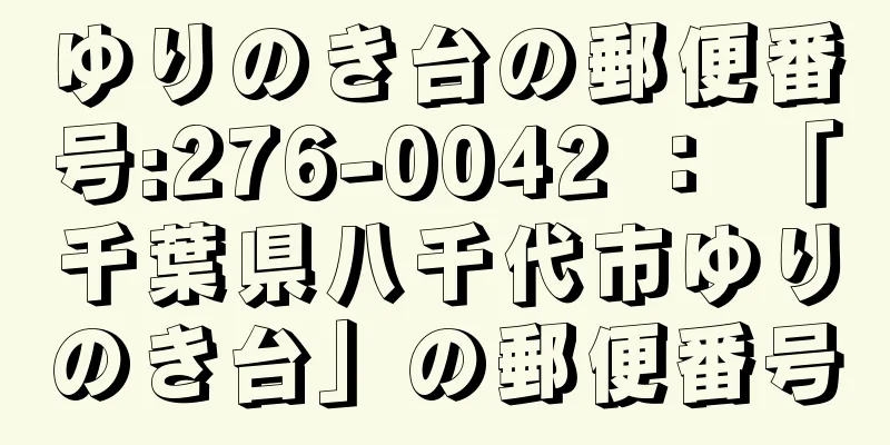 ゆりのき台の郵便番号:276-0042 ： 「千葉県八千代市ゆりのき台」の郵便番号