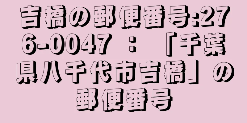 吉橋の郵便番号:276-0047 ： 「千葉県八千代市吉橋」の郵便番号