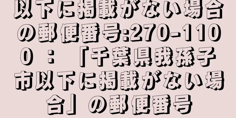 以下に掲載がない場合の郵便番号:270-1100 ： 「千葉県我孫子市以下に掲載がない場合」の郵便番号