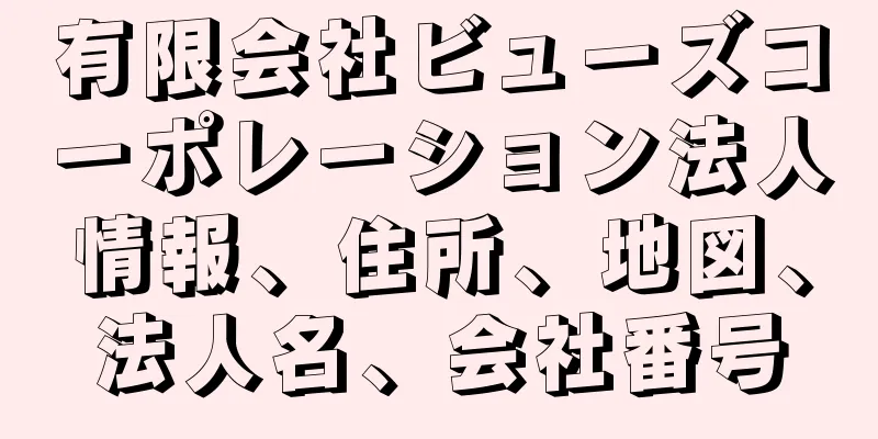 有限会社ビューズコーポレーション法人情報、住所、地図、法人名、会社番号