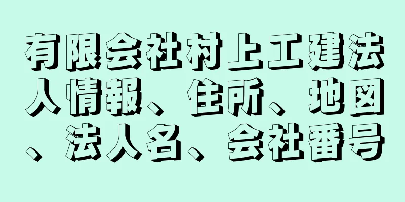 有限会社村上工建法人情報、住所、地図、法人名、会社番号