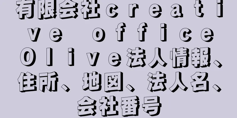 有限会社ｃｒｅａｔｉｖｅ　ｏｆｆｉｃｅ　Ｏｌｉｖｅ法人情報、住所、地図、法人名、会社番号