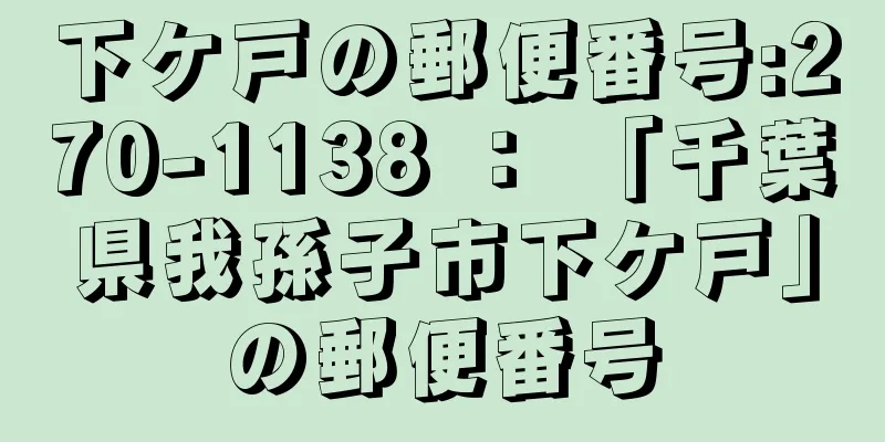 下ケ戸の郵便番号:270-1138 ： 「千葉県我孫子市下ケ戸」の郵便番号