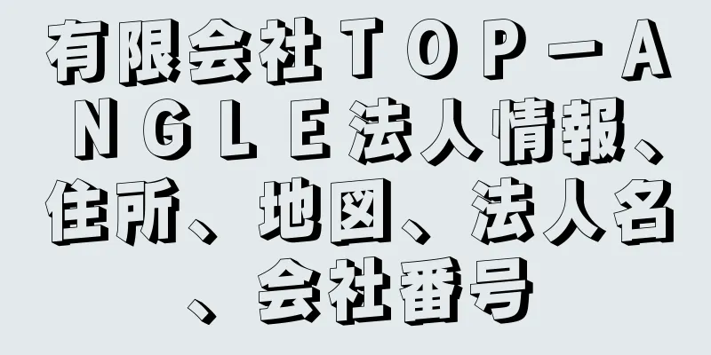 有限会社ＴＯＰ－ＡＮＧＬＥ法人情報、住所、地図、法人名、会社番号