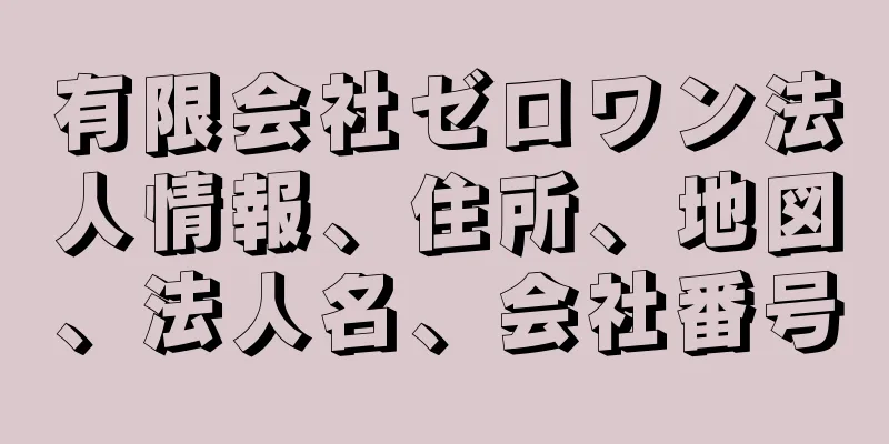 有限会社ゼロワン法人情報、住所、地図、法人名、会社番号