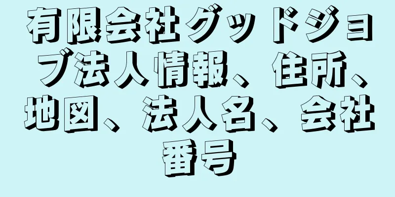 有限会社グッドジョブ法人情報、住所、地図、法人名、会社番号