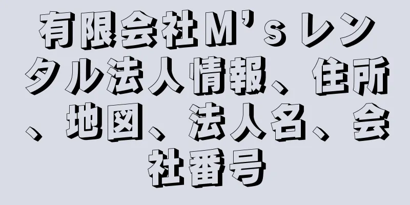 有限会社Ｍ’ｓレンタル法人情報、住所、地図、法人名、会社番号