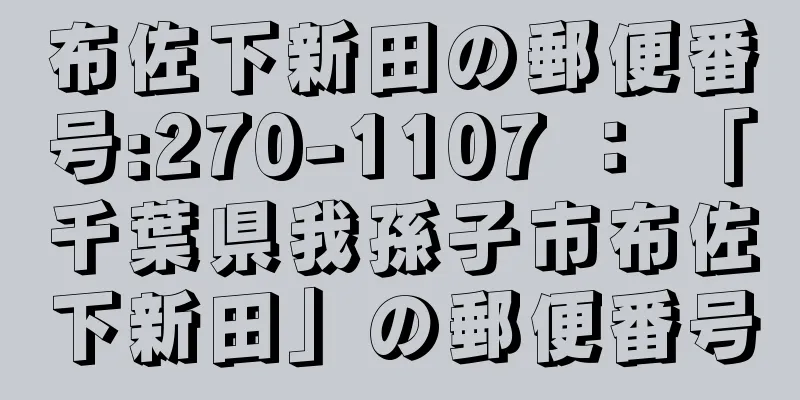 布佐下新田の郵便番号:270-1107 ： 「千葉県我孫子市布佐下新田」の郵便番号