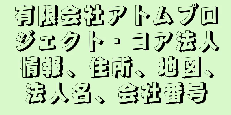 有限会社アトムプロジェクト・コア法人情報、住所、地図、法人名、会社番号