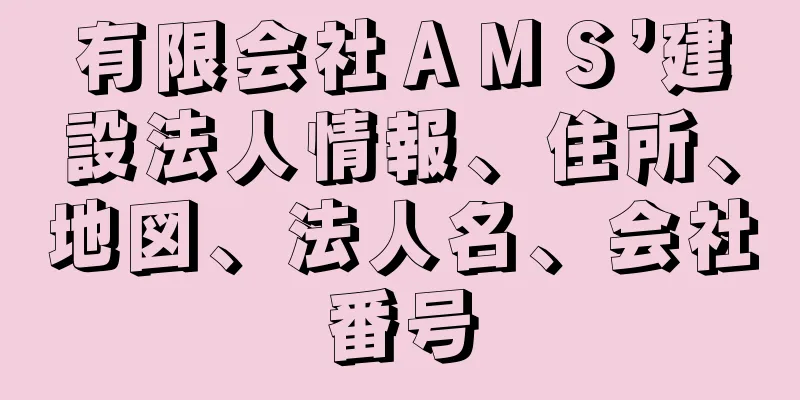 有限会社ＡＭＳ’建設法人情報、住所、地図、法人名、会社番号