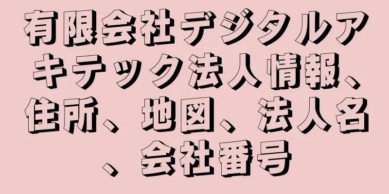 有限会社デジタルアキテック法人情報、住所、地図、法人名、会社番号