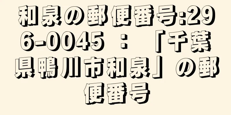 和泉の郵便番号:296-0045 ： 「千葉県鴨川市和泉」の郵便番号