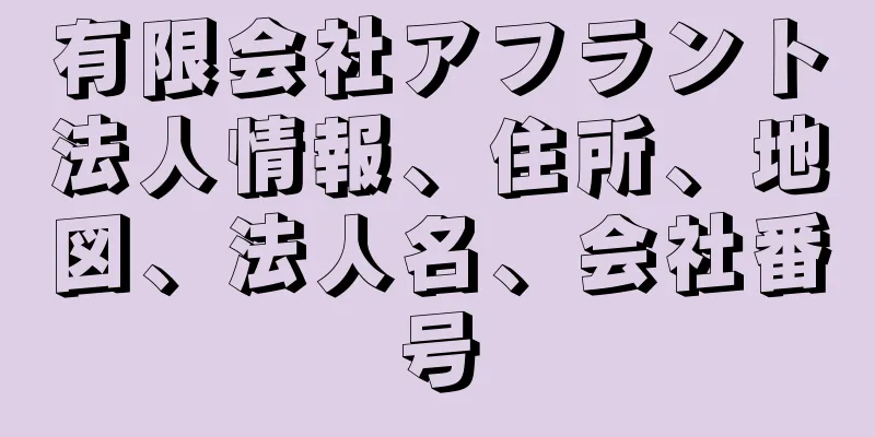 有限会社アフラント法人情報、住所、地図、法人名、会社番号