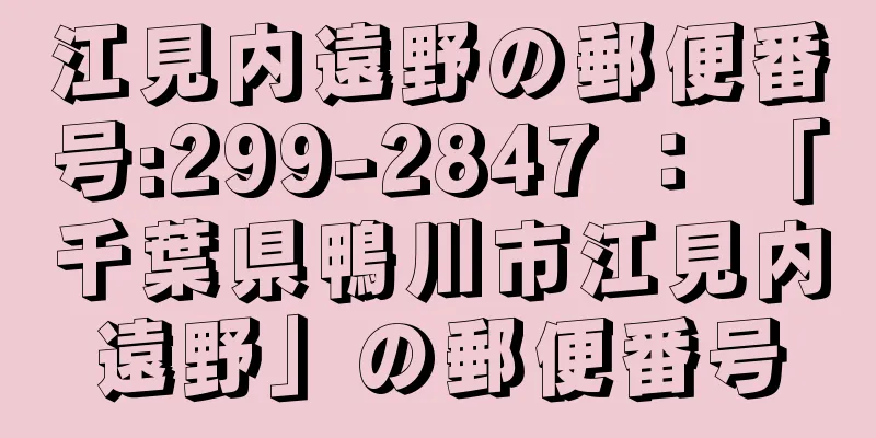 江見内遠野の郵便番号:299-2847 ： 「千葉県鴨川市江見内遠野」の郵便番号