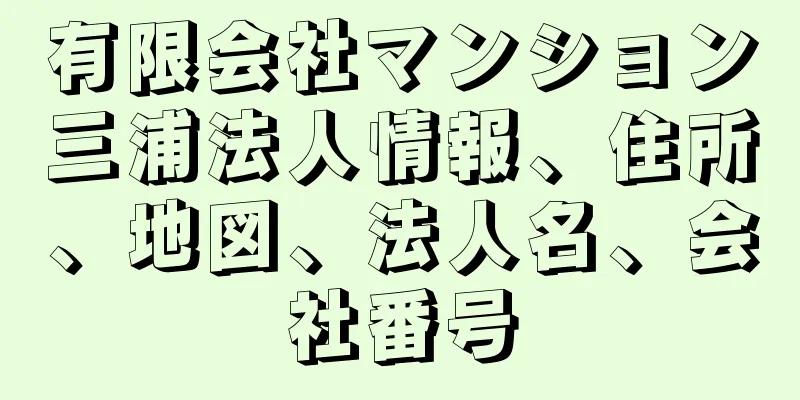 有限会社マンション三浦法人情報、住所、地図、法人名、会社番号