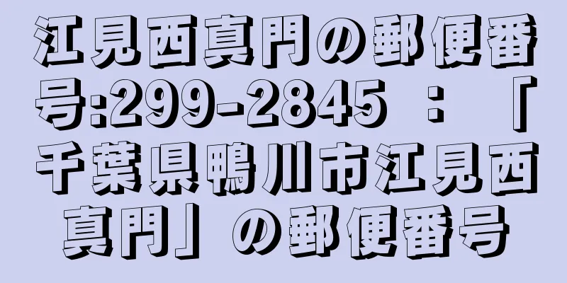 江見西真門の郵便番号:299-2845 ： 「千葉県鴨川市江見西真門」の郵便番号